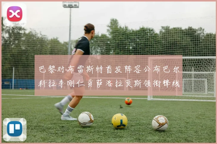巴黎对布雷斯特首发阵容公布巴尔科拉李刚仁贡萨洛拉莫斯领衔锋线