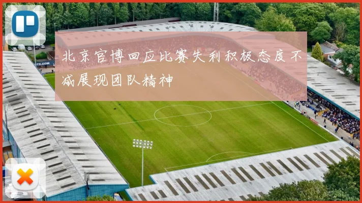 北京官博回应比赛失利积极态度不减展现团队精神