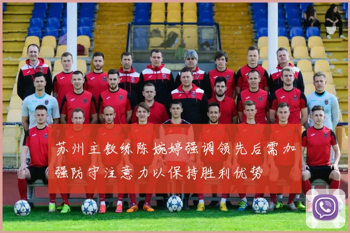 苏州主教练陈婉婷强调领先后需加强防守注意力以保持胜利优势