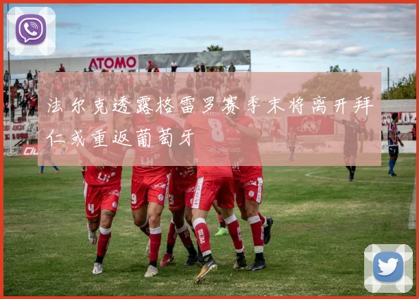 法尔克透露格雷罗赛季末将离开拜仁或重返葡萄牙