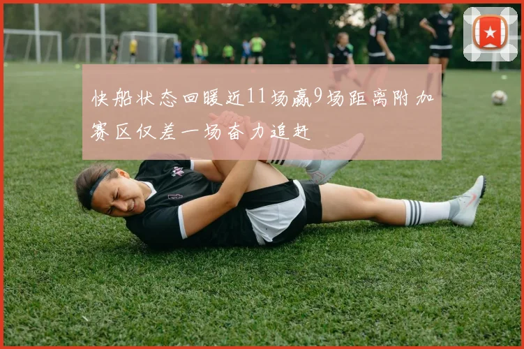 快船状态回暖近11场赢9场距离附加赛区仅差一场奋力追赶